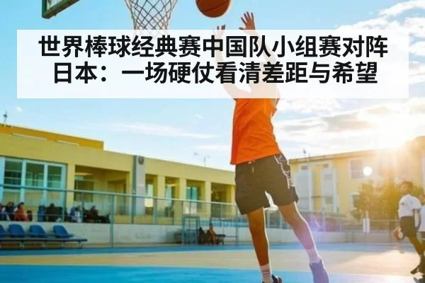 世界棒球经典赛中国队小组赛对阵日本：一场硬仗看清差距与希望 - Jingjibao
