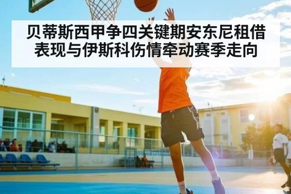 贝蒂斯西甲争四关键期安东尼租借表现与伊斯科伤情牵动赛季走向 - Jingjibao